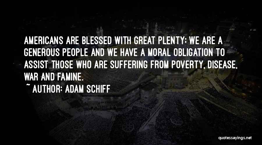 Adam Schiff Quotes: Americans Are Blessed With Great Plenty; We Are A Generous People And We Have A Moral Obligation To Assist Those