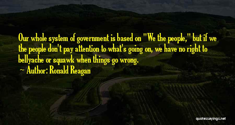 Ronald Reagan Quotes: Our Whole System Of Government Is Based On We The People, But If We The People Don't Pay Attention To