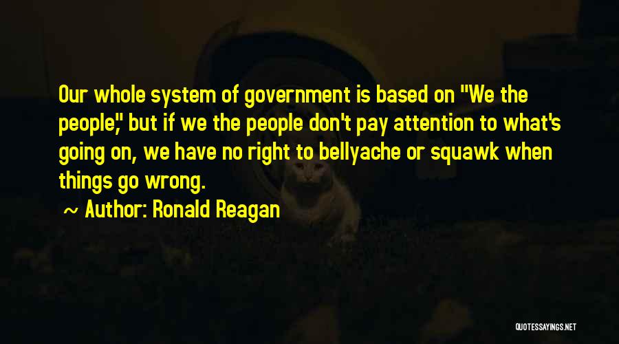 Ronald Reagan Quotes: Our Whole System Of Government Is Based On We The People, But If We The People Don't Pay Attention To
