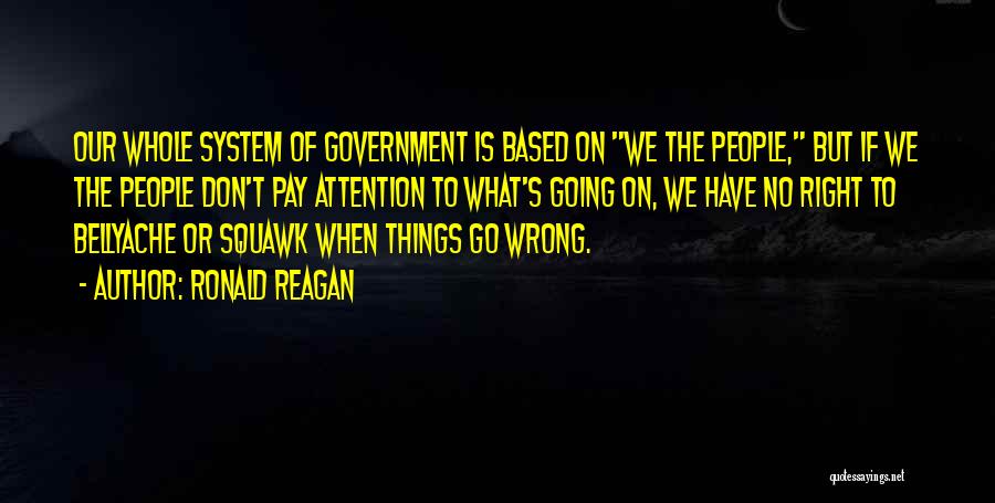 Ronald Reagan Quotes: Our Whole System Of Government Is Based On We The People, But If We The People Don't Pay Attention To