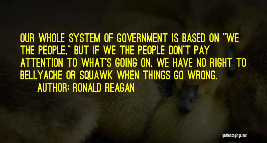 Ronald Reagan Quotes: Our Whole System Of Government Is Based On We The People, But If We The People Don't Pay Attention To