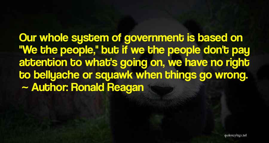 Ronald Reagan Quotes: Our Whole System Of Government Is Based On We The People, But If We The People Don't Pay Attention To