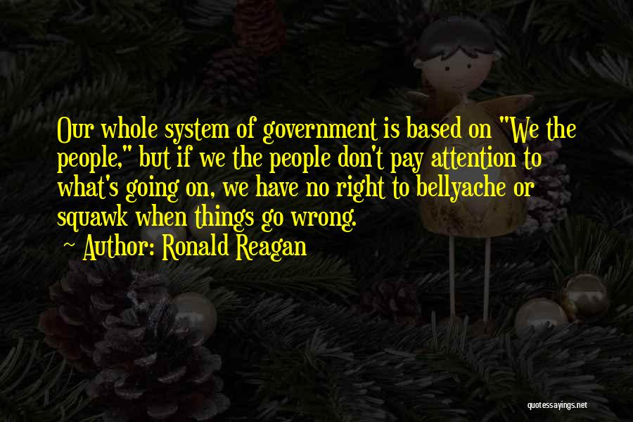 Ronald Reagan Quotes: Our Whole System Of Government Is Based On We The People, But If We The People Don't Pay Attention To