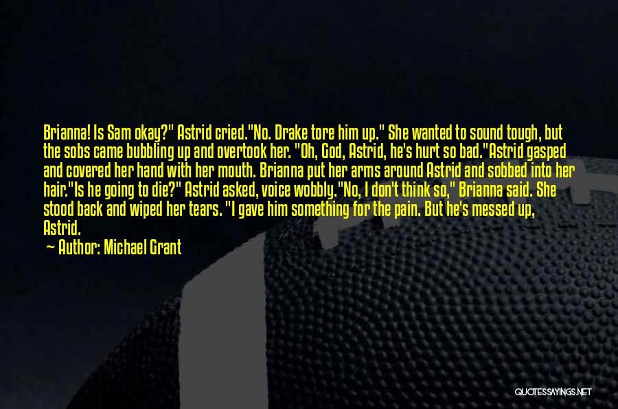 Michael Grant Quotes: Brianna! Is Sam Okay? Astrid Cried.no. Drake Tore Him Up. She Wanted To Sound Tough, But The Sobs Came Bubbling