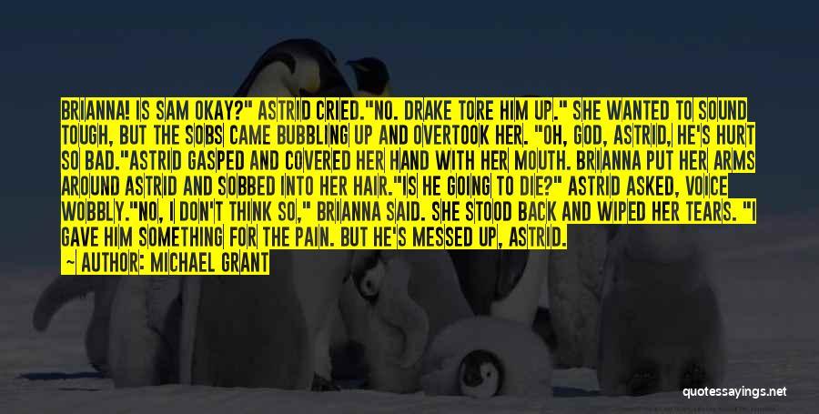 Michael Grant Quotes: Brianna! Is Sam Okay? Astrid Cried.no. Drake Tore Him Up. She Wanted To Sound Tough, But The Sobs Came Bubbling