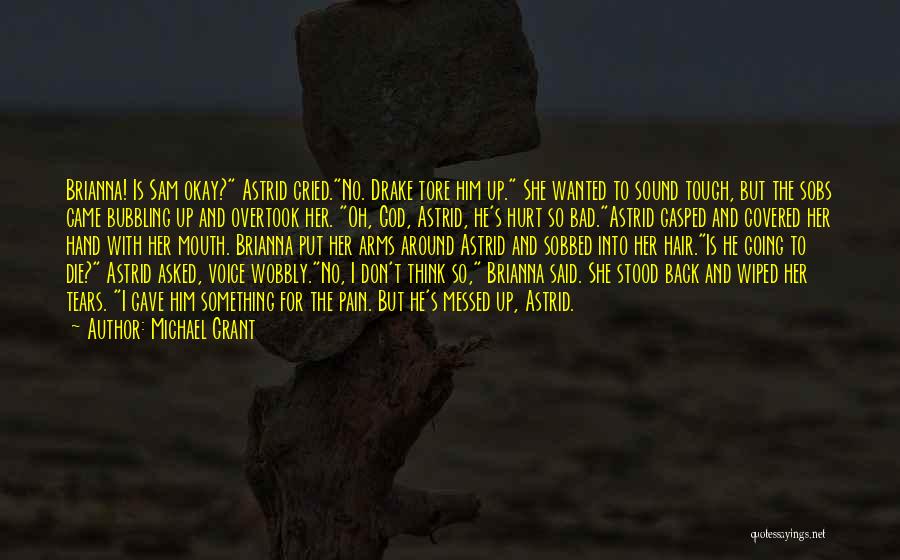 Michael Grant Quotes: Brianna! Is Sam Okay? Astrid Cried.no. Drake Tore Him Up. She Wanted To Sound Tough, But The Sobs Came Bubbling