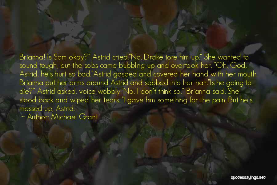 Michael Grant Quotes: Brianna! Is Sam Okay? Astrid Cried.no. Drake Tore Him Up. She Wanted To Sound Tough, But The Sobs Came Bubbling