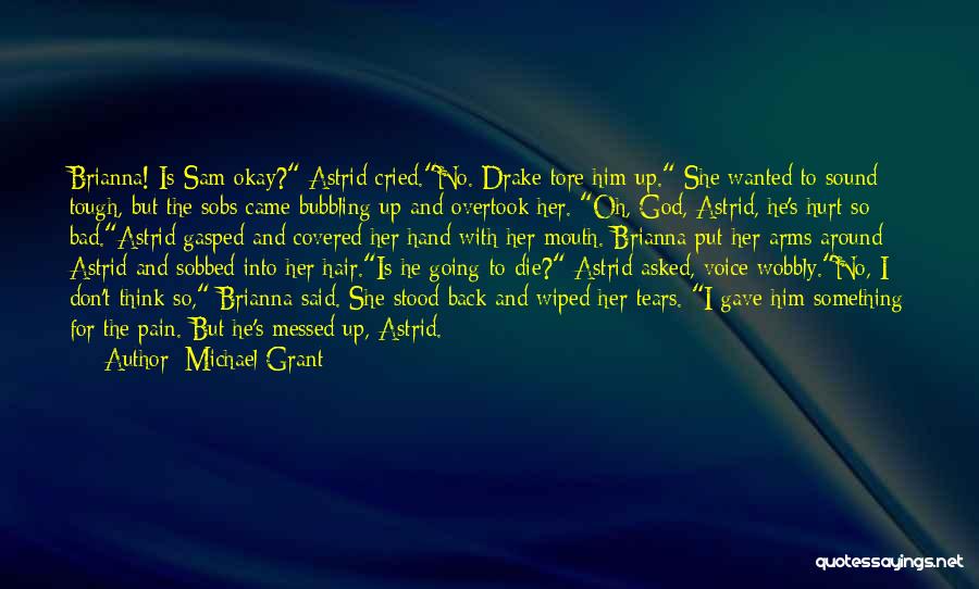 Michael Grant Quotes: Brianna! Is Sam Okay? Astrid Cried.no. Drake Tore Him Up. She Wanted To Sound Tough, But The Sobs Came Bubbling