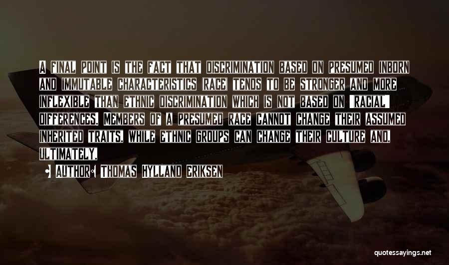 Thomas Hylland Eriksen Quotes: A Final Point Is The Fact That Discrimination Based On Presumed Inborn And Immutable Characteristics (race) Tends To Be Stronger