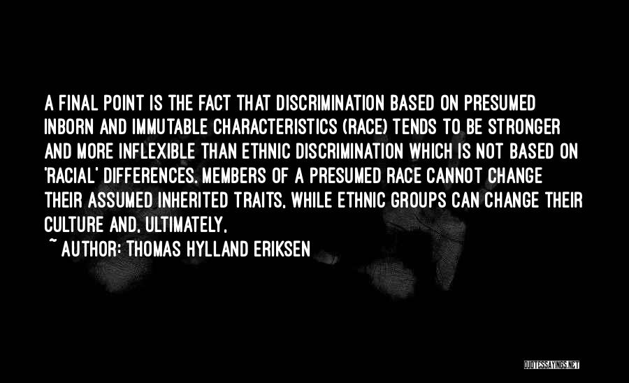 Thomas Hylland Eriksen Quotes: A Final Point Is The Fact That Discrimination Based On Presumed Inborn And Immutable Characteristics (race) Tends To Be Stronger