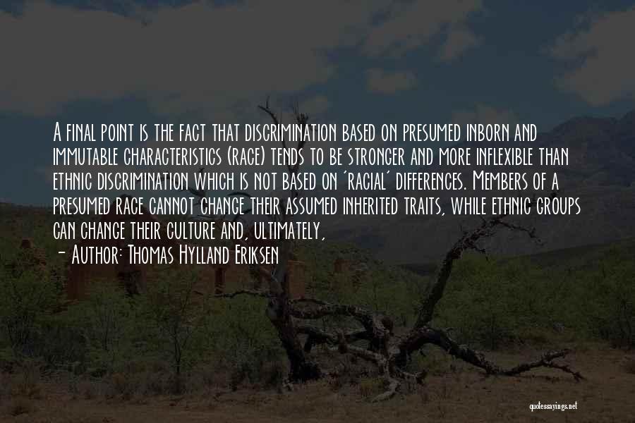 Thomas Hylland Eriksen Quotes: A Final Point Is The Fact That Discrimination Based On Presumed Inborn And Immutable Characteristics (race) Tends To Be Stronger