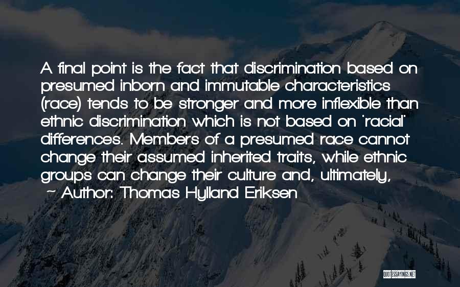 Thomas Hylland Eriksen Quotes: A Final Point Is The Fact That Discrimination Based On Presumed Inborn And Immutable Characteristics (race) Tends To Be Stronger