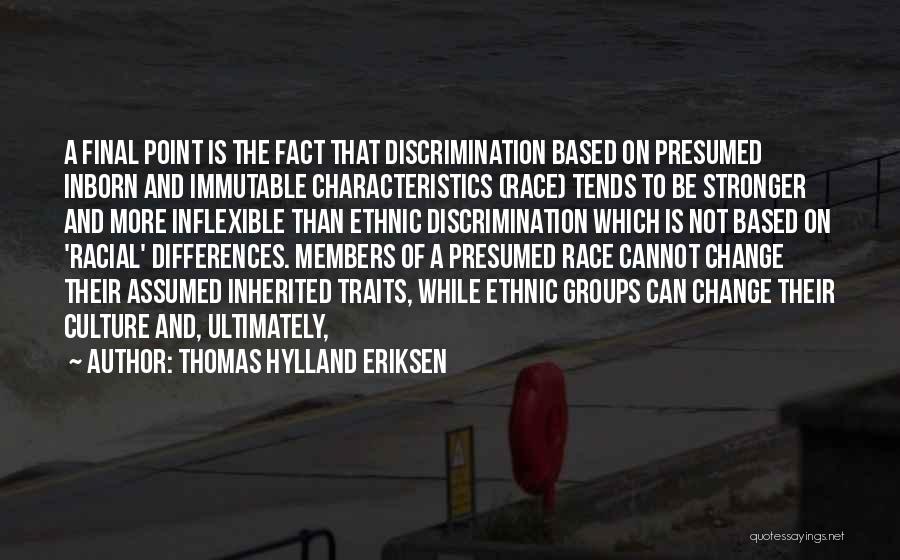 Thomas Hylland Eriksen Quotes: A Final Point Is The Fact That Discrimination Based On Presumed Inborn And Immutable Characteristics (race) Tends To Be Stronger