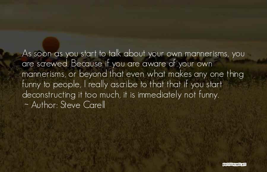 Steve Carell Quotes: As Soon As You Start To Talk About Your Own Mannerisms, You Are Screwed. Because If You Are Aware Of