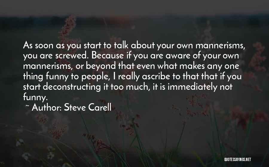Steve Carell Quotes: As Soon As You Start To Talk About Your Own Mannerisms, You Are Screwed. Because If You Are Aware Of