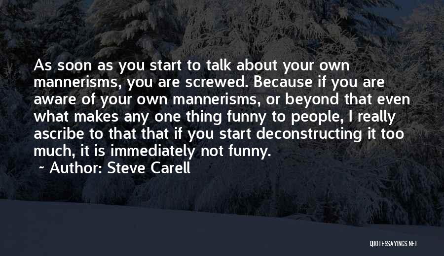 Steve Carell Quotes: As Soon As You Start To Talk About Your Own Mannerisms, You Are Screwed. Because If You Are Aware Of