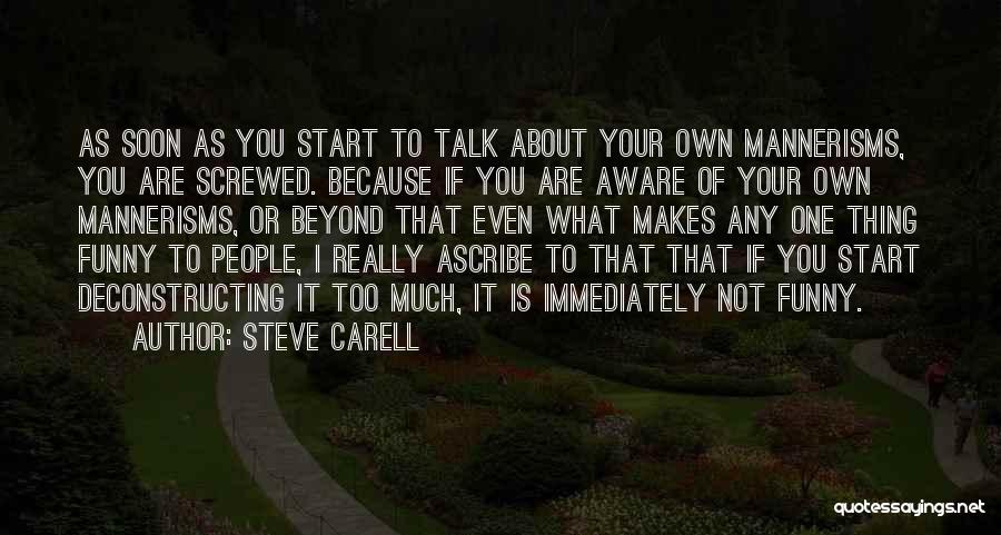 Steve Carell Quotes: As Soon As You Start To Talk About Your Own Mannerisms, You Are Screwed. Because If You Are Aware Of