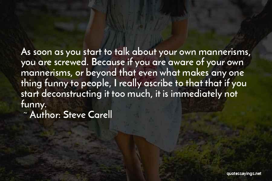 Steve Carell Quotes: As Soon As You Start To Talk About Your Own Mannerisms, You Are Screwed. Because If You Are Aware Of