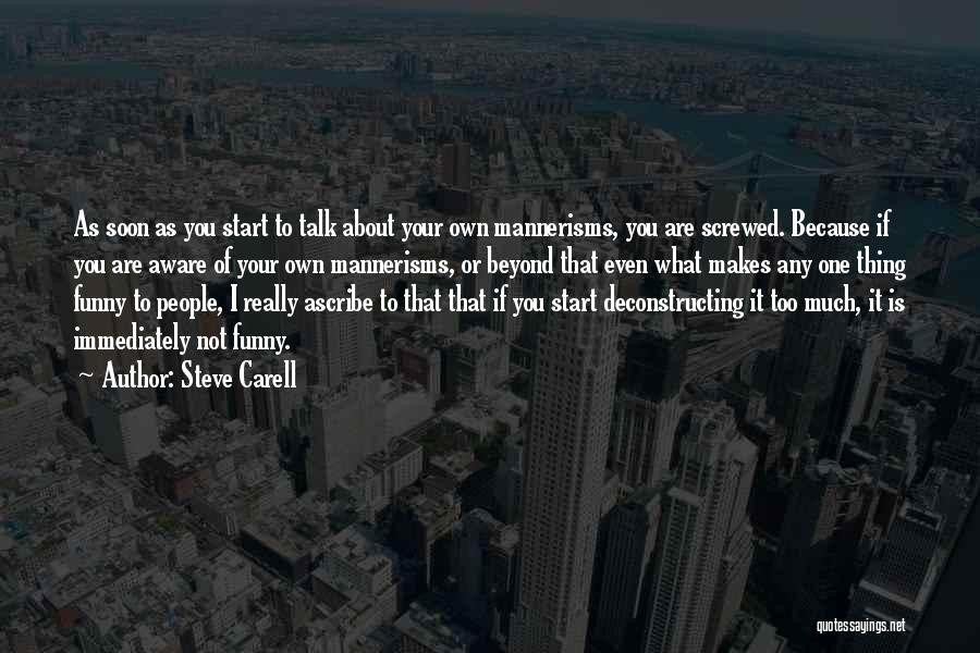 Steve Carell Quotes: As Soon As You Start To Talk About Your Own Mannerisms, You Are Screwed. Because If You Are Aware Of