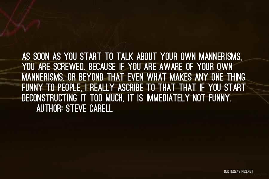 Steve Carell Quotes: As Soon As You Start To Talk About Your Own Mannerisms, You Are Screwed. Because If You Are Aware Of