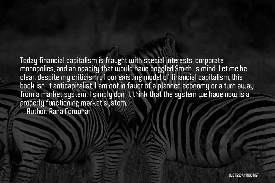 Rana Foroohar Quotes: Today Financial Capitalism Is Fraught With Special Interests, Corporate Monopolies, And An Opacity That Would Have Boggled Smith's Mind. Let