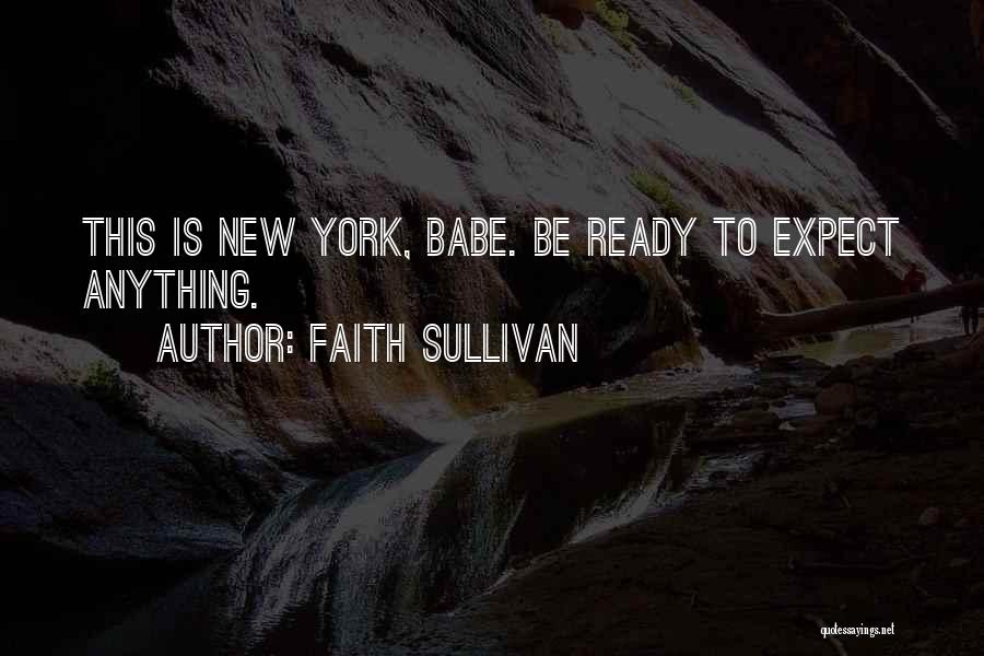 Faith Sullivan Quotes: This Is New York, Babe. Be Ready To Expect Anything.