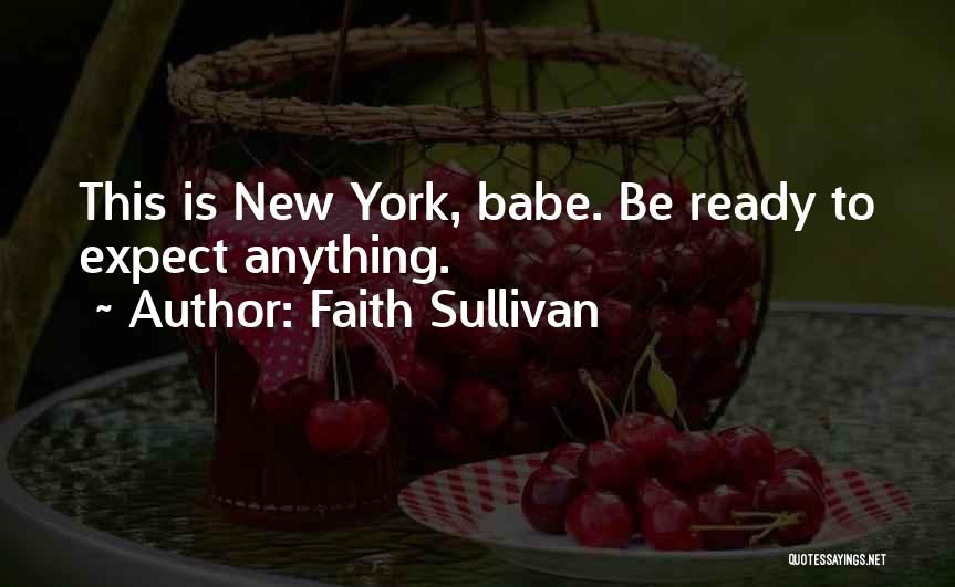 Faith Sullivan Quotes: This Is New York, Babe. Be Ready To Expect Anything.