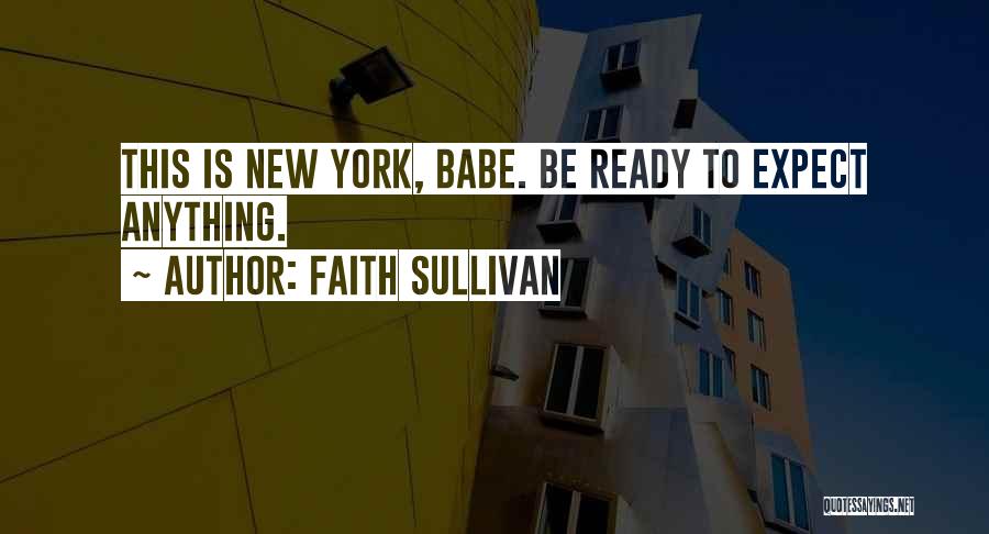 Faith Sullivan Quotes: This Is New York, Babe. Be Ready To Expect Anything.