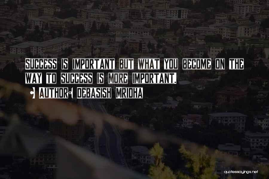 Debasish Mridha Quotes: Success Is Important But What You Become On The Way To Success Is More Important.