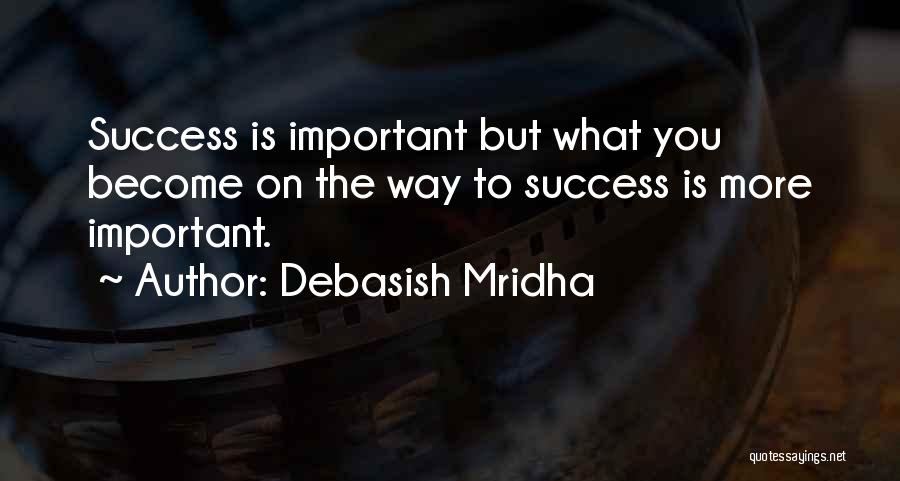 Debasish Mridha Quotes: Success Is Important But What You Become On The Way To Success Is More Important.