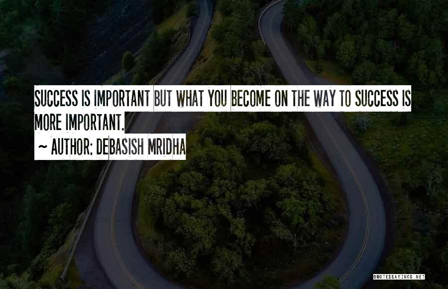 Debasish Mridha Quotes: Success Is Important But What You Become On The Way To Success Is More Important.