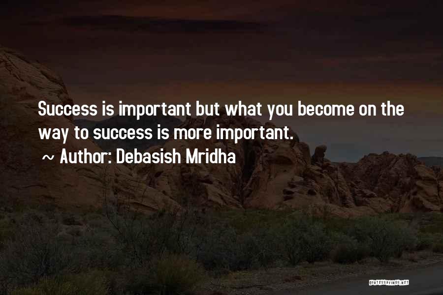 Debasish Mridha Quotes: Success Is Important But What You Become On The Way To Success Is More Important.