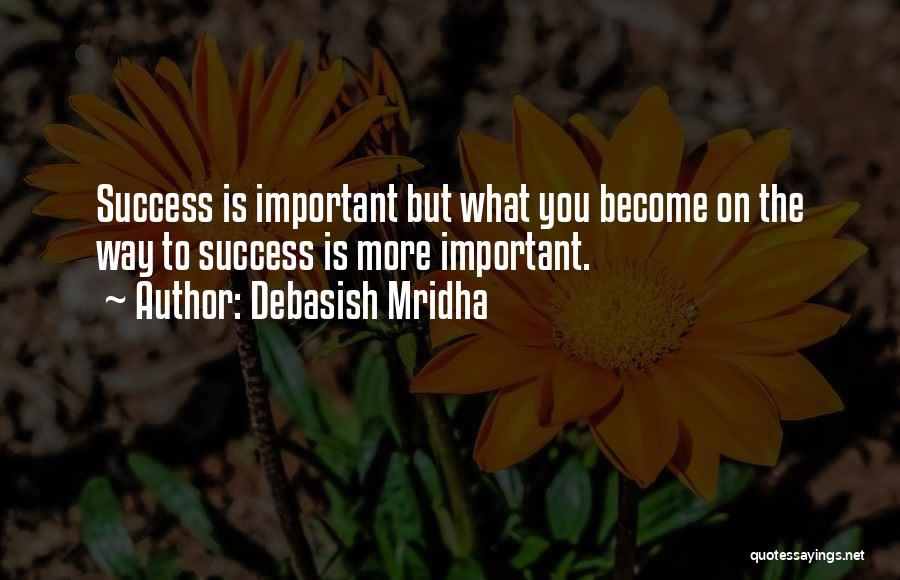 Debasish Mridha Quotes: Success Is Important But What You Become On The Way To Success Is More Important.