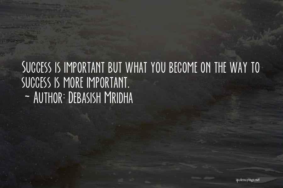 Debasish Mridha Quotes: Success Is Important But What You Become On The Way To Success Is More Important.