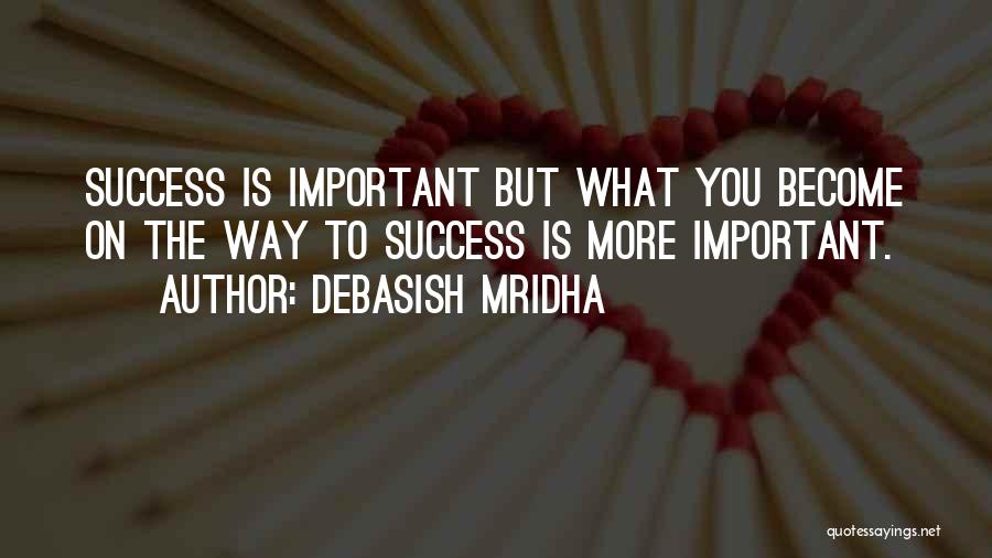 Debasish Mridha Quotes: Success Is Important But What You Become On The Way To Success Is More Important.