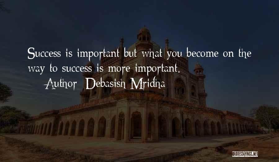 Debasish Mridha Quotes: Success Is Important But What You Become On The Way To Success Is More Important.