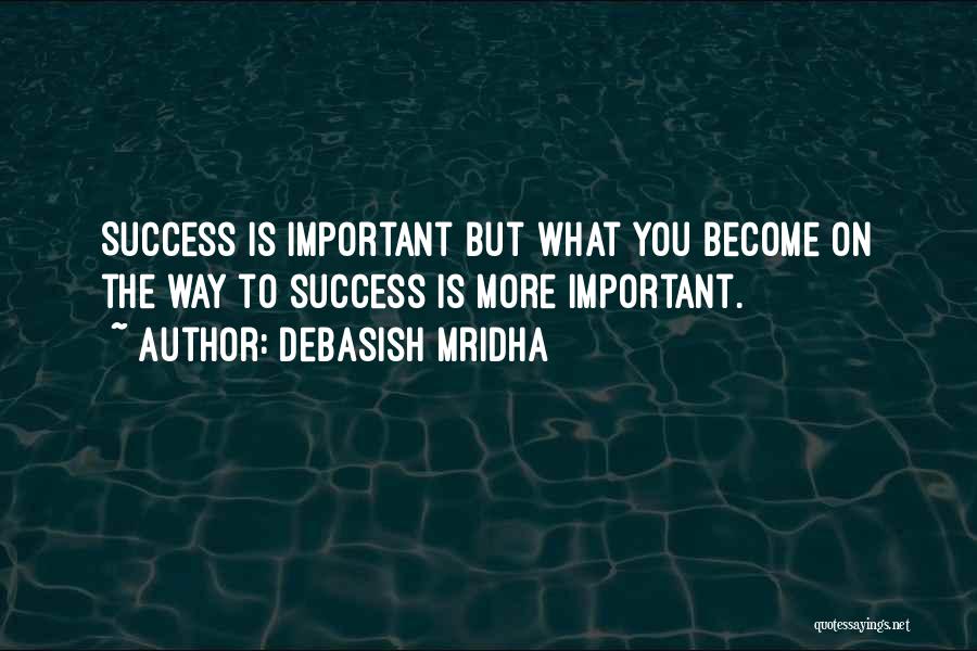 Debasish Mridha Quotes: Success Is Important But What You Become On The Way To Success Is More Important.