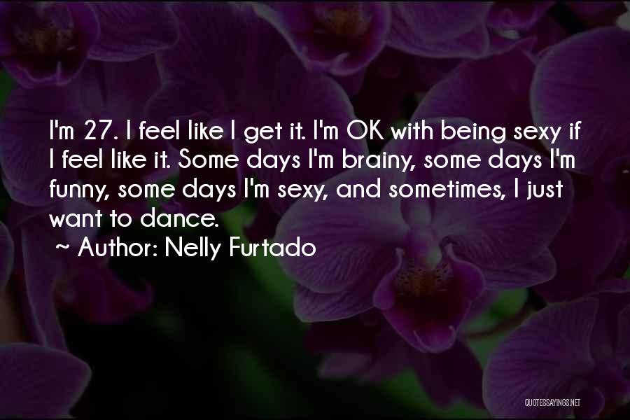 Nelly Furtado Quotes: I'm 27. I Feel Like I Get It. I'm Ok With Being Sexy If I Feel Like It. Some Days