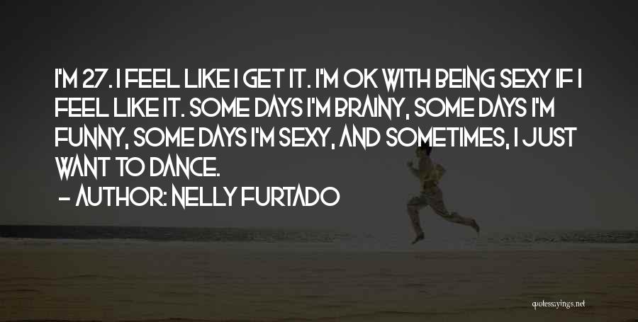Nelly Furtado Quotes: I'm 27. I Feel Like I Get It. I'm Ok With Being Sexy If I Feel Like It. Some Days