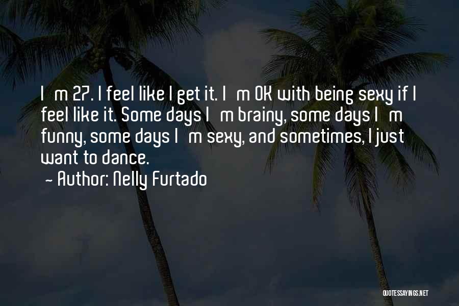 Nelly Furtado Quotes: I'm 27. I Feel Like I Get It. I'm Ok With Being Sexy If I Feel Like It. Some Days