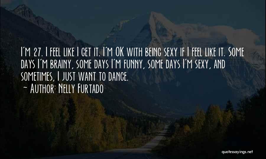 Nelly Furtado Quotes: I'm 27. I Feel Like I Get It. I'm Ok With Being Sexy If I Feel Like It. Some Days