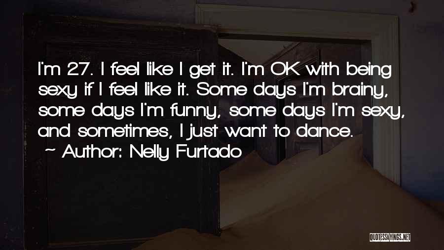 Nelly Furtado Quotes: I'm 27. I Feel Like I Get It. I'm Ok With Being Sexy If I Feel Like It. Some Days