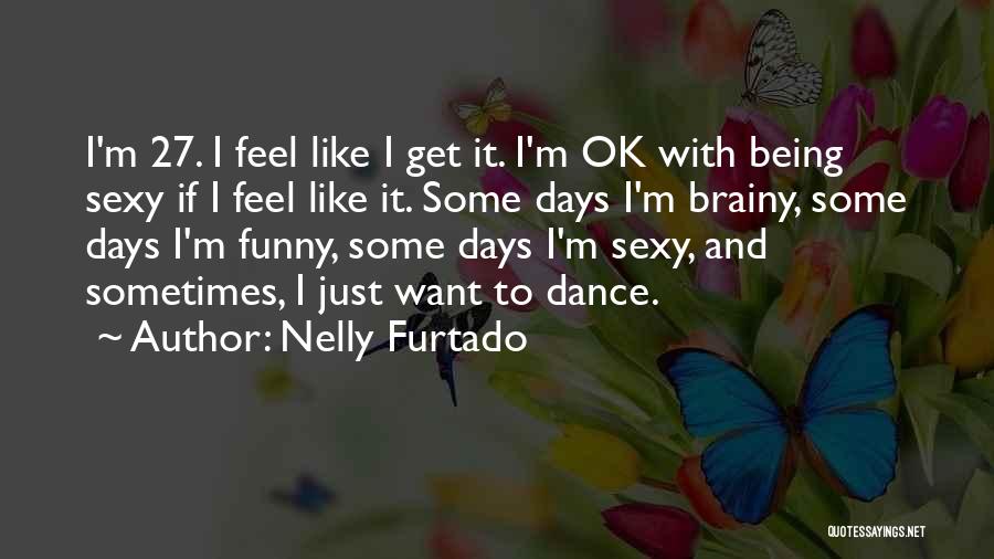 Nelly Furtado Quotes: I'm 27. I Feel Like I Get It. I'm Ok With Being Sexy If I Feel Like It. Some Days