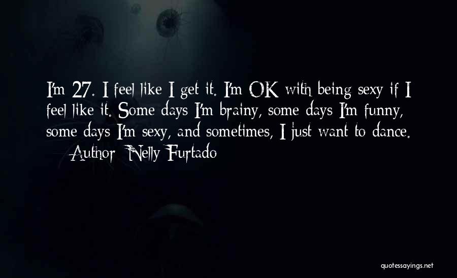 Nelly Furtado Quotes: I'm 27. I Feel Like I Get It. I'm Ok With Being Sexy If I Feel Like It. Some Days