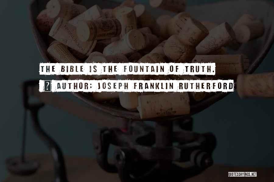 Joseph Franklin Rutherford Quotes: The Bible Is The Fountain Of Truth.