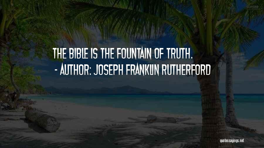 Joseph Franklin Rutherford Quotes: The Bible Is The Fountain Of Truth.