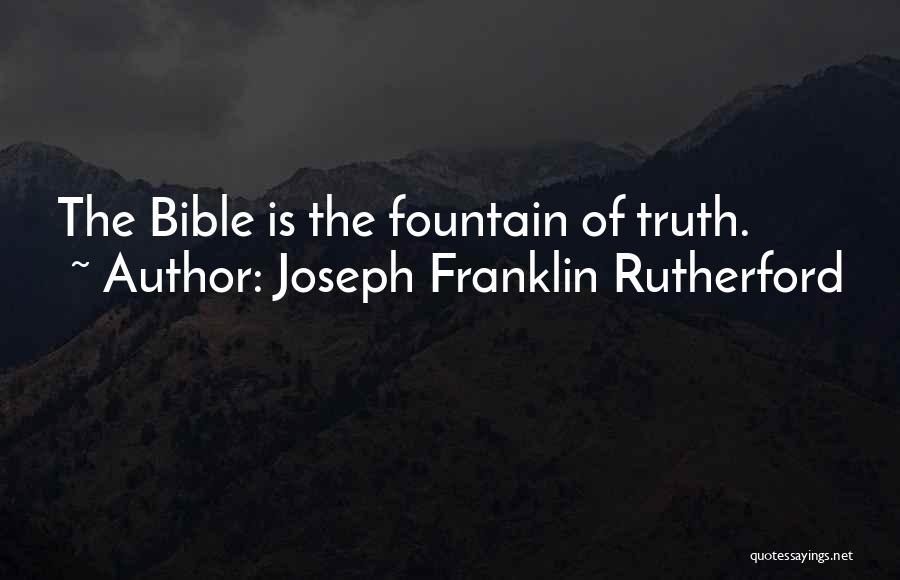 Joseph Franklin Rutherford Quotes: The Bible Is The Fountain Of Truth.