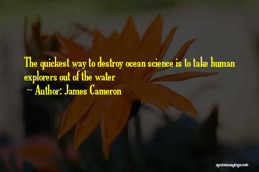 James Cameron Quotes: The Quickest Way To Destroy Ocean Science Is To Take Human Explorers Out Of The Water