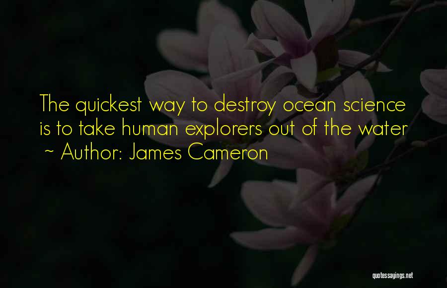 James Cameron Quotes: The Quickest Way To Destroy Ocean Science Is To Take Human Explorers Out Of The Water