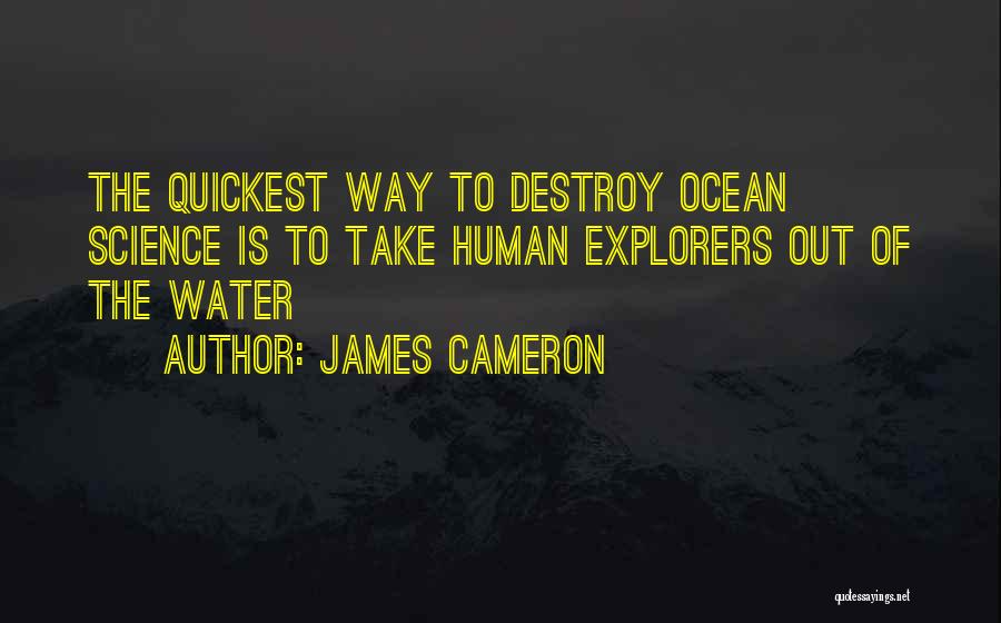 James Cameron Quotes: The Quickest Way To Destroy Ocean Science Is To Take Human Explorers Out Of The Water